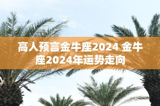 高人预言金牛座2025 金牛座2025年运势走向
