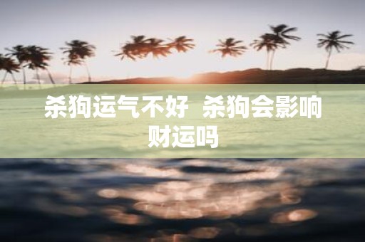杀狗运气不好 杀狗会影响财运吗
