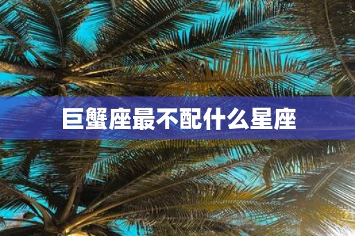 巨蟹座最不配什么星座