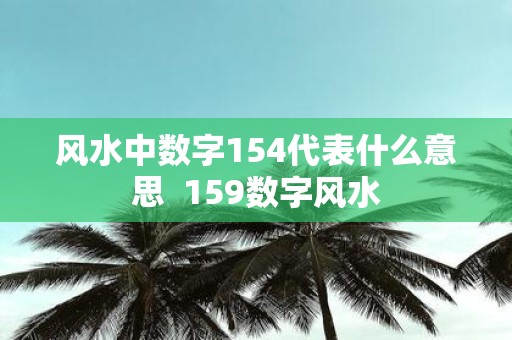 风水中数字154代表什么意思 159数字风水