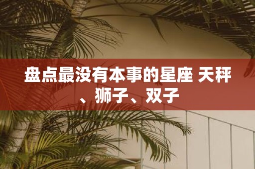 盘点最没有本事的星座 天秤、狮子、双子