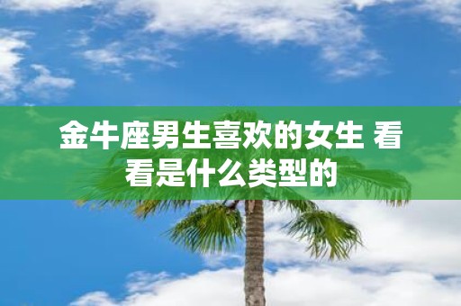 金牛座男生喜欢的女生 看看是什么类型的