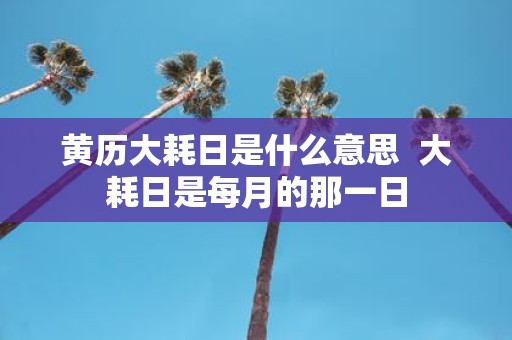 黄历大耗日是什么意思 大耗日是每月的那一日