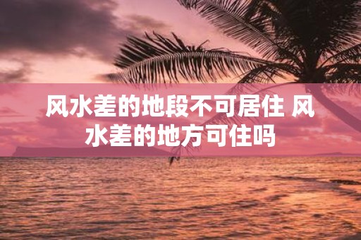 风水差的地段不可居住 风水差的地方可住吗
