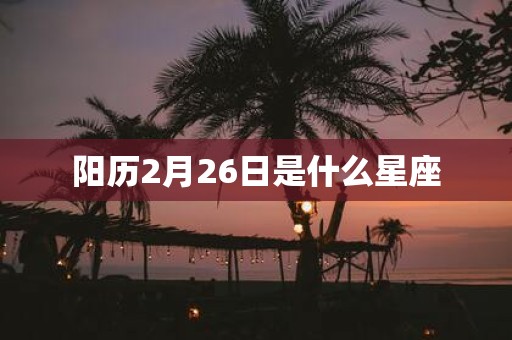 阳历2月26日是什么星座