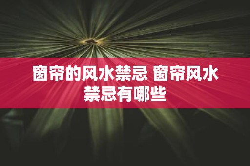 窗帘的风水禁忌 窗帘风水禁忌有哪些