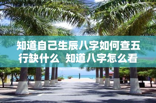 知道自己生辰八字如何查五行缺什么 知道八字怎么看五行缺什么