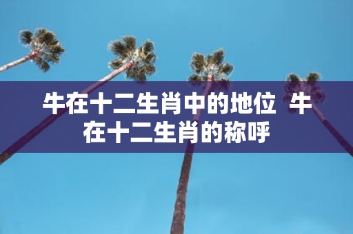 牛在十二生肖中的地位 牛在十二生肖的称呼