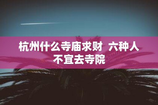 杭州什么寺庙求财 六种人不宜去寺院