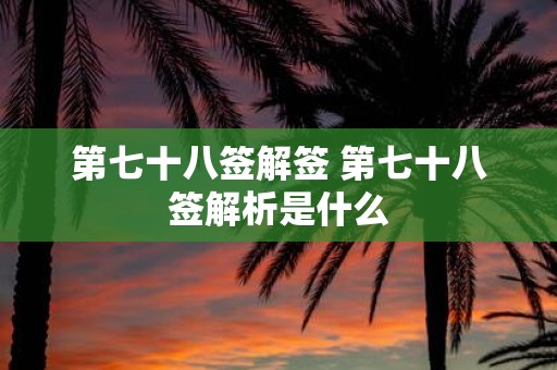 第七十八签解签 第七十八签解析是什么
