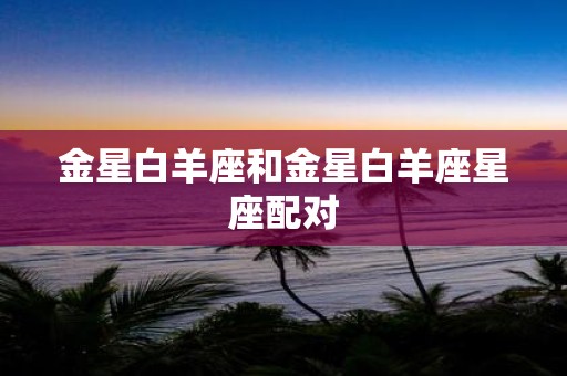 金星白羊座和金星白羊座星座配对