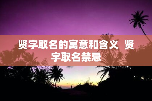 贤字取名的寓意和含义 贤字取名禁忌