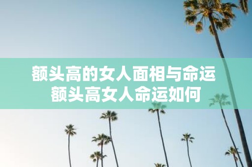 额头高的女人面相与命运 额头高女人命运如何