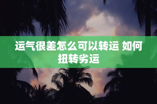 运气很差怎么可以转运 如何扭转劣运