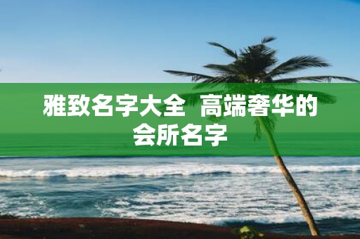 雅致名字大全 高端奢华的会所名字