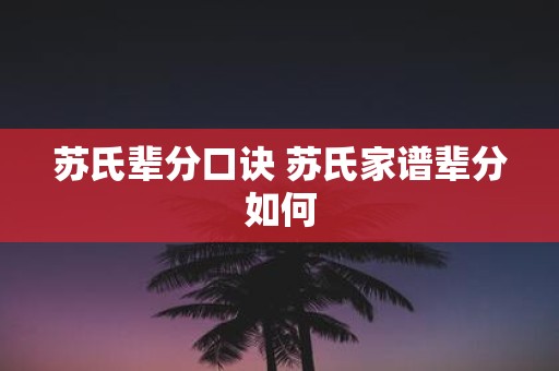 苏氏辈分口诀 苏氏家谱辈分如何
