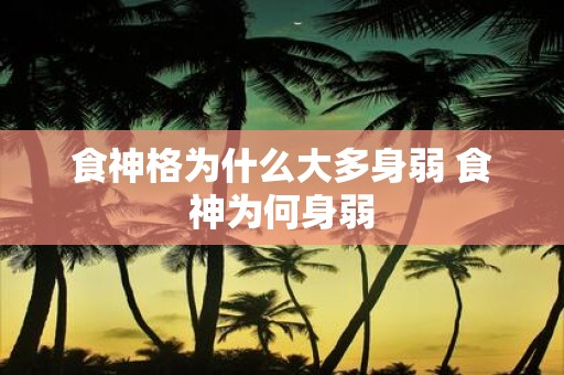 食神格为什么大多身弱 食神为何身弱