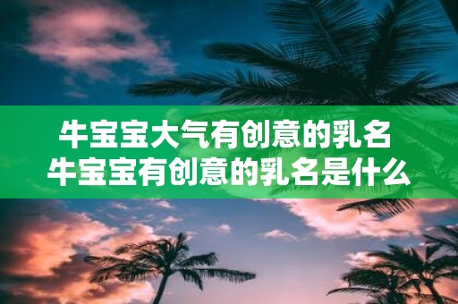 牛宝宝大气有创意的乳名 牛宝宝有创意的乳名是什么