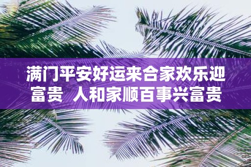 满门平安好运来合家欢乐迎富贵 人和家顺百事兴富贵平安福满堂