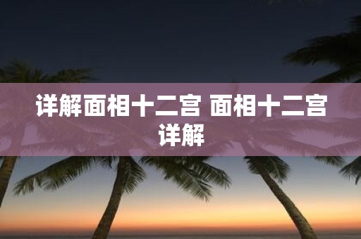 详解面相十二宫 面相十二宫详解
