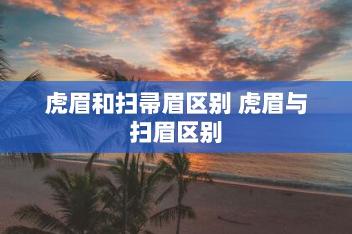 虎眉和扫帚眉区别 虎眉与扫眉区别