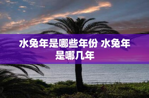 水蛇年是哪些年份 水蛇年是哪几年