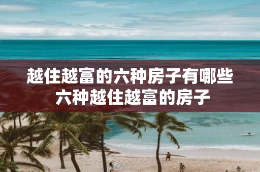 越住越富的六种房子有哪些 六种越住越富的房子