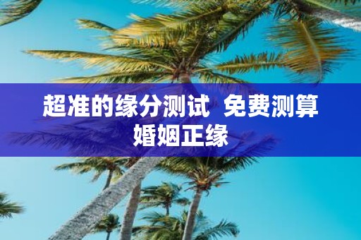 超准的缘分测试 免费测算婚姻正缘