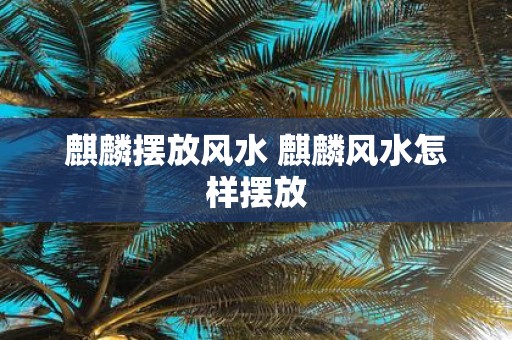 麒麟摆放风水 麒麟风水怎样摆放