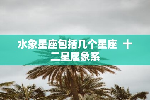水象星座包括几个星座 十二星座象系