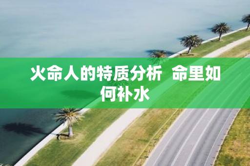火命人的特质分析 命里如何补水