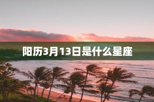 阳历3月13日是什么星座