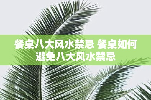 餐桌八大风水禁忌 餐桌如何避免八大风水禁忌