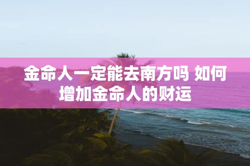金命人一定能去南方吗 如何增加金命人的财运