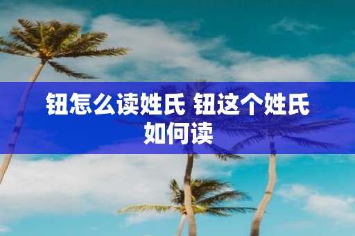 钮怎么读姓氏 钮这个姓氏如何读