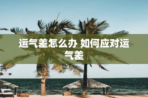 运气差怎么办 如何应对运气差