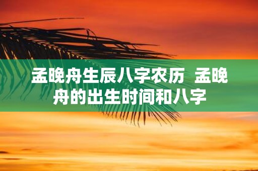 孟晚舟生辰八字农历 孟晚舟的出生时间和八字