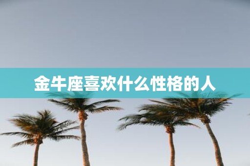 金牛座喜欢什么性格的人