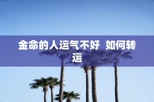 金命的人运气不好 如何转运