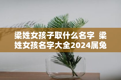 梁姓女孩子取什么名字 梁姓女孩名字大全2025属兔
