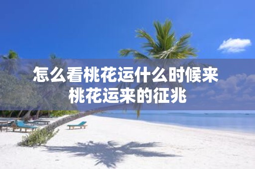 怎么看桃花运什么时候来 桃花运来的征兆