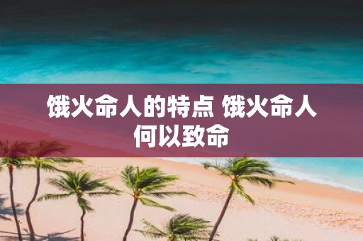 饿火命人的特点 饿火命人何以致命