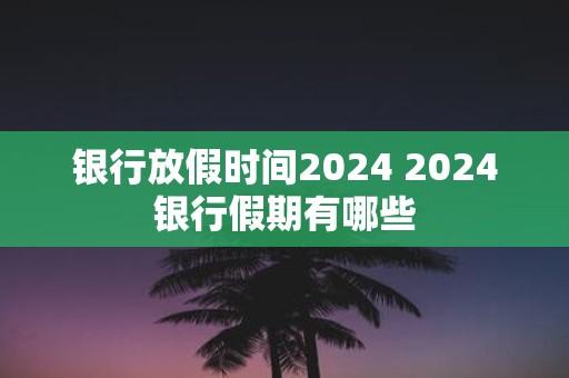 银行放假时间2025 2025银行假期有哪些