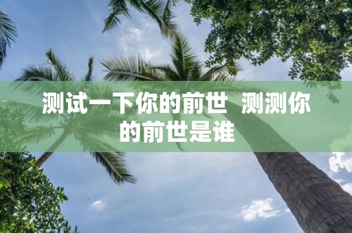 测试一下你的前世 测测你的前世是谁