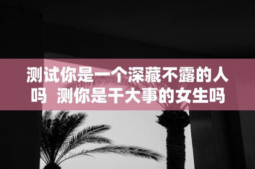 测试你是一个深藏不露的人吗 测你是干大事的女生吗