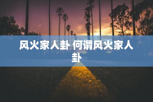 风火家人卦 何谓风火家人卦