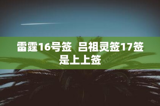 雷霆16号签 吕祖灵签17签是上上签