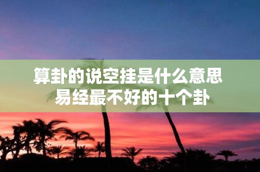 算卦的说空挂是什么意思 易经最不好的十个卦