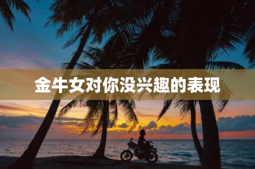 金牛女对你没兴趣的表现