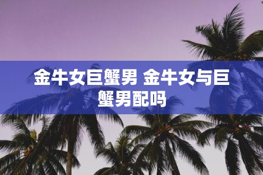 金牛女巨蟹男 金牛女与巨蟹男配吗